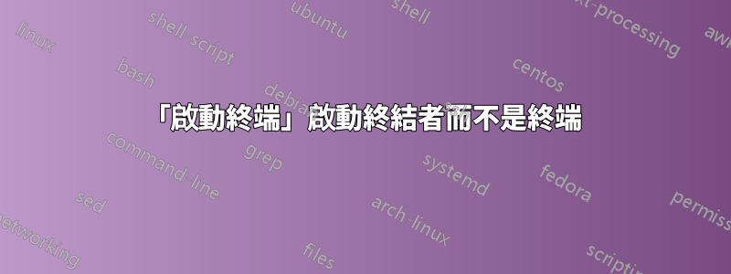 「啟動終端」啟動終結者而不是終端