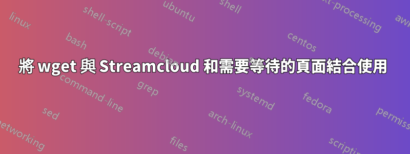 將 wget 與 Streamcloud 和需要等待的頁面結合使用