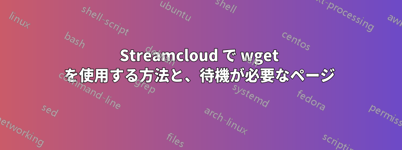 Streamcloud で wget を使用する方法と、待機が必要なページ