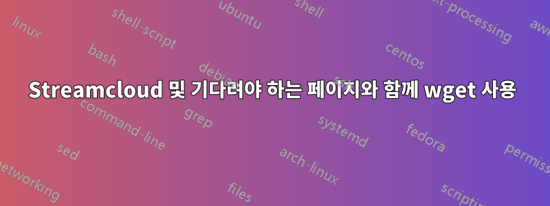 Streamcloud 및 기다려야 하는 페이지와 함께 wget 사용