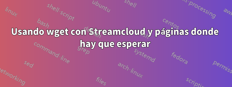 Usando wget con Streamcloud y páginas donde hay que esperar