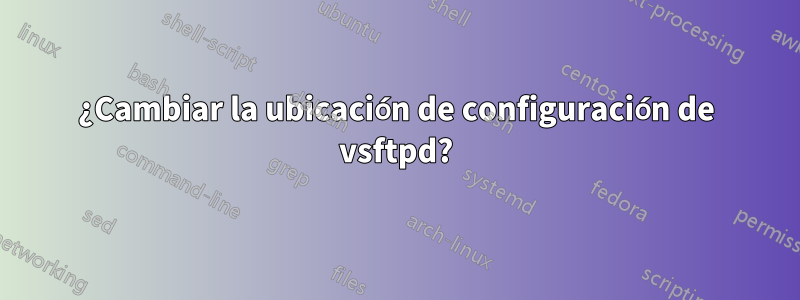 ¿Cambiar la ubicación de configuración de vsftpd?