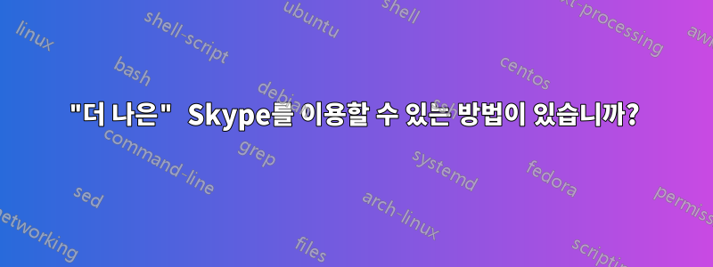 "더 나은" Skype를 이용할 수 있는 방법이 있습니까?