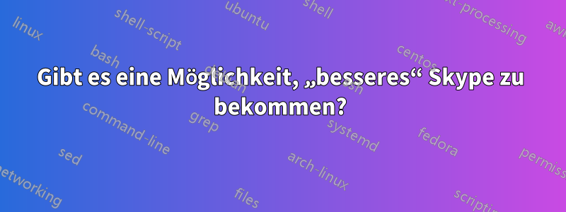 Gibt es eine Möglichkeit, „besseres“ Skype zu bekommen?