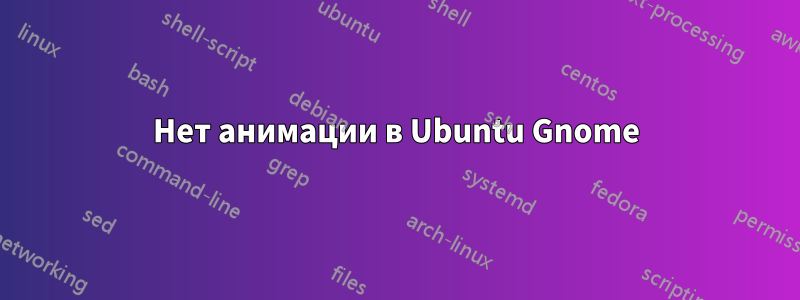 Нет анимации в Ubuntu Gnome