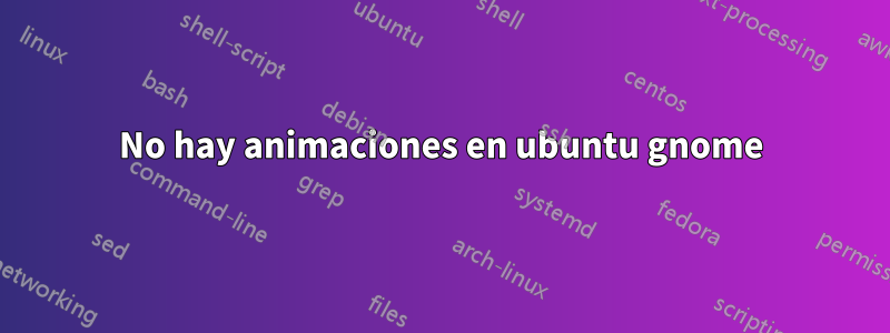 No hay animaciones en ubuntu gnome