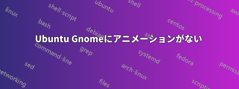 Ubuntu Gnomeにアニメーションがない