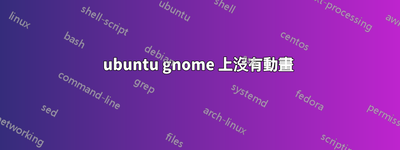 ubuntu gnome 上沒有動畫