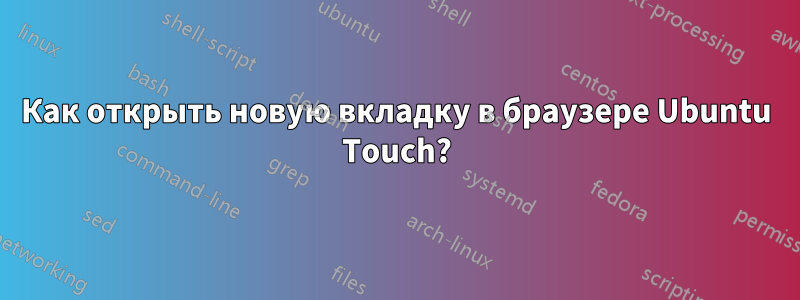 Как открыть новую вкладку в браузере Ubuntu Touch?