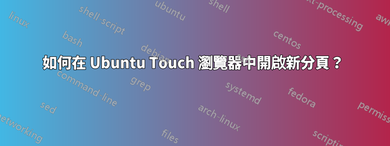 如何在 Ubuntu Touch 瀏覽器中開啟新分頁？