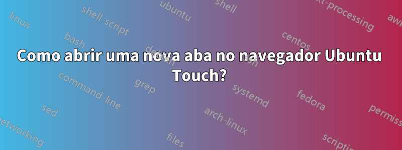 Como abrir uma nova aba no navegador Ubuntu Touch?