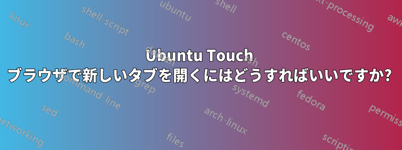 Ubuntu Touch ブラウザで新しいタブを開くにはどうすればいいですか?