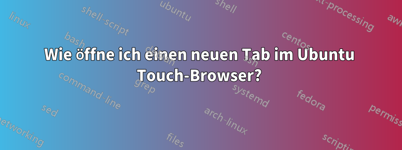 Wie öffne ich einen neuen Tab im Ubuntu Touch-Browser?