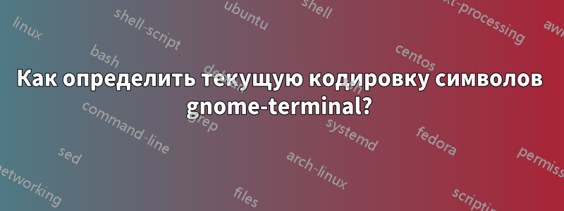 Как определить текущую кодировку символов gnome-terminal?