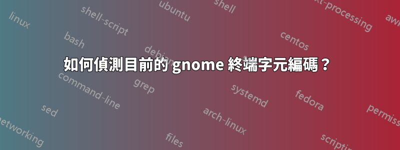 如何偵測目前的 gnome 終端字元編碼？