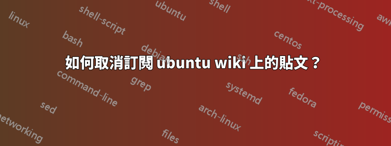 如何取消訂閱 ubuntu wiki 上的貼文？