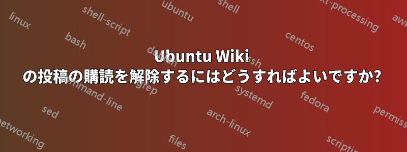 Ubuntu Wiki の投稿の購読を解除するにはどうすればよいですか?