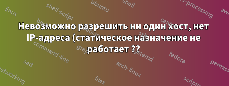 Невозможно разрешить ни один хост, нет IP-адреса (статическое назначение не работает ??)