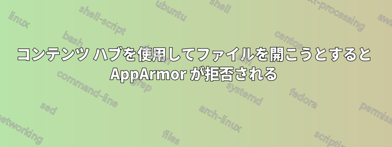 コンテンツ ハブを使用してファイルを開こうとすると AppArmor が拒否される