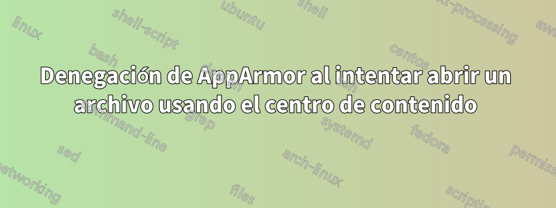 Denegación de AppArmor al intentar abrir un archivo usando el centro de contenido