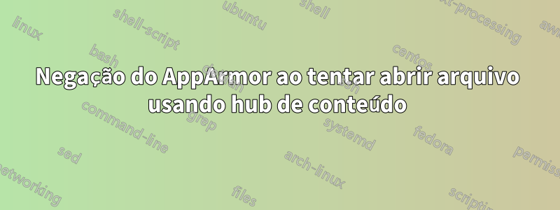 Negação do AppArmor ao tentar abrir arquivo usando hub de conteúdo