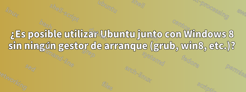 ¿Es posible utilizar Ubuntu junto con Windows 8 sin ningún gestor de arranque (grub, win8, etc.)?