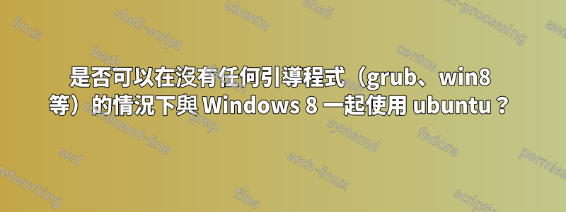 是否可以在沒有任何引導程式（grub、win8 等）的情況下與 Windows 8 一起使用 ubuntu？