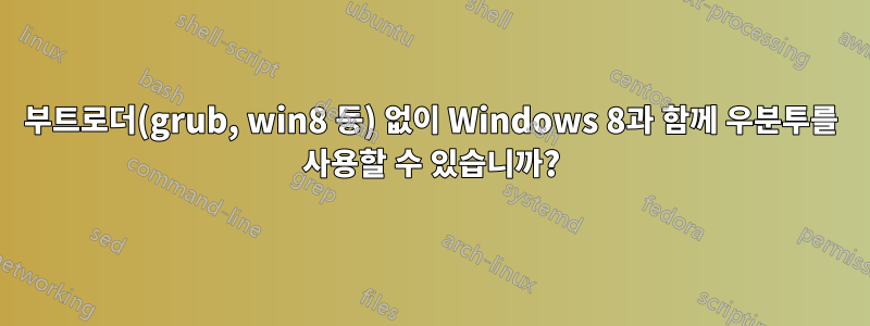 부트로더(grub, win8 등) 없이 Windows 8과 함께 우분투를 사용할 수 있습니까?