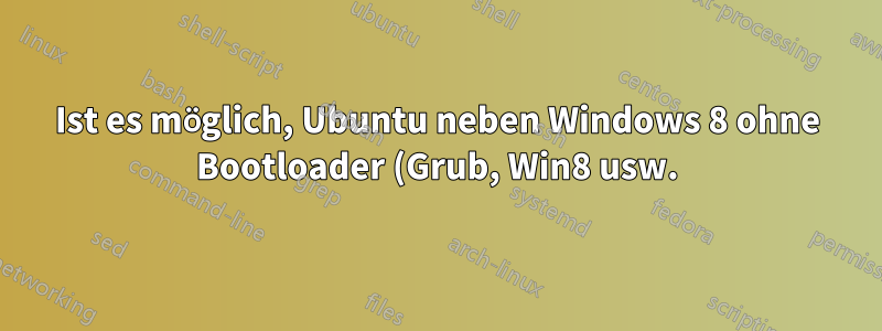 Ist es möglich, Ubuntu neben Windows 8 ohne Bootloader (Grub, Win8 usw.) zu verwenden?