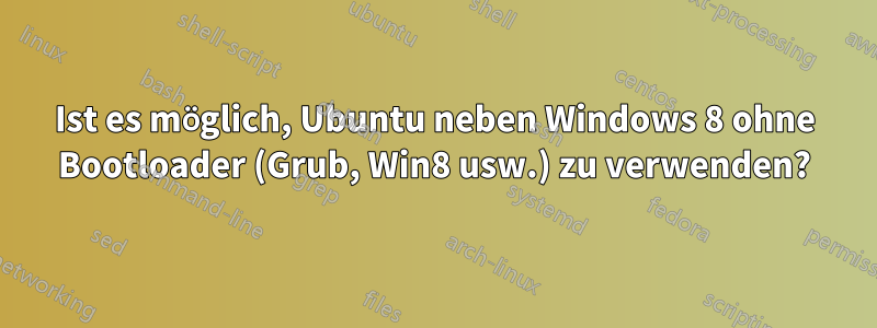 Ist es möglich, Ubuntu neben Windows 8 ohne Bootloader (Grub, Win8 usw.) zu verwenden?