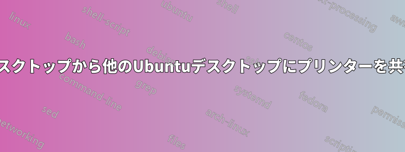 Ubuntuデスクトップから他のUbuntuデスクトップにプリンターを共有する方法