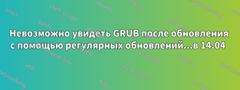 Невозможно увидеть GRUB после обновления с помощью регулярных обновлений...в 14.04 