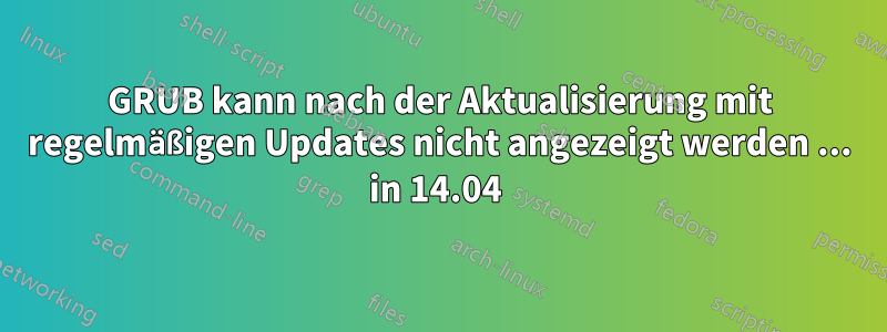 GRUB kann nach der Aktualisierung mit regelmäßigen Updates nicht angezeigt werden ... in 14.04 