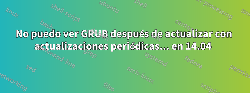 No puedo ver GRUB después de actualizar con actualizaciones periódicas... en 14.04 