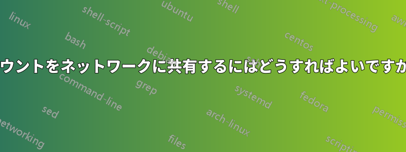 マウントをネットワークに共有するにはどうすればよいですか?