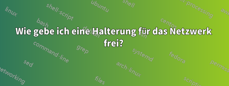 Wie gebe ich eine Halterung für das Netzwerk frei?