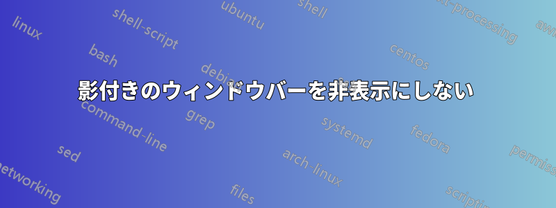 影付きのウィンドウバーを非表示にしない