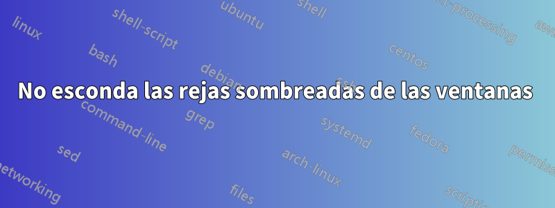 No esconda las rejas sombreadas de las ventanas