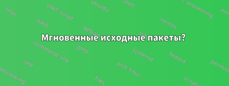 Мгновенные исходные пакеты?