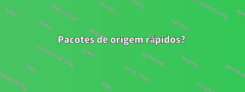 Pacotes de origem rápidos?