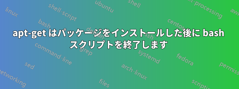 apt-get はパッケージをインストールした後に bash スクリプトを終了します