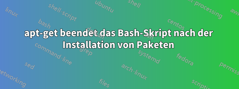 apt-get beendet das Bash-Skript nach der Installation von Paketen