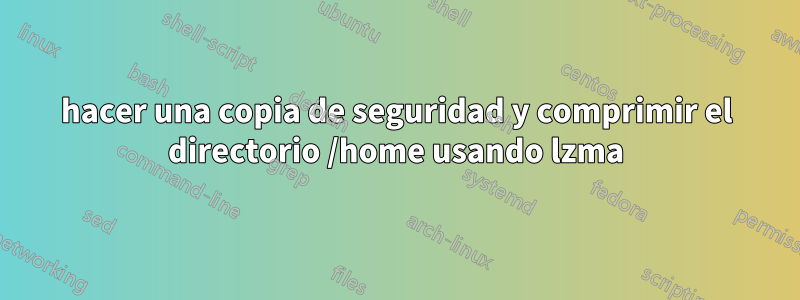 hacer una copia de seguridad y comprimir el directorio /home usando lzma