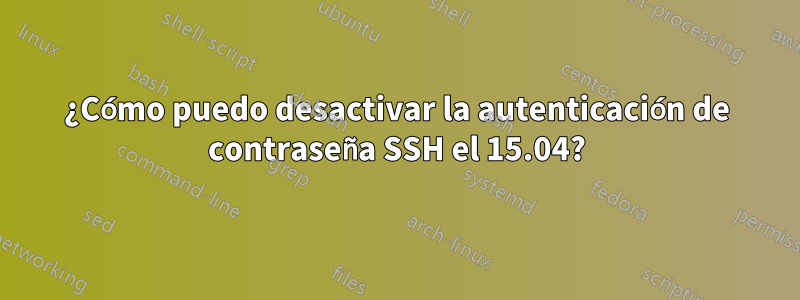 ¿Cómo puedo desactivar la autenticación de contraseña SSH el 15.04?