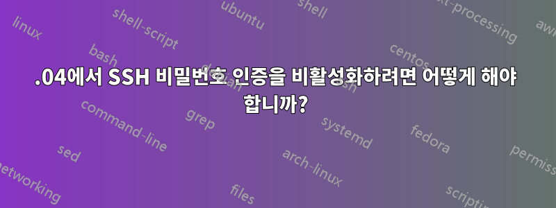 15.04에서 SSH 비밀번호 인증을 비활성화하려면 어떻게 해야 합니까?