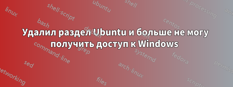 Удалил раздел Ubuntu и больше не могу получить доступ к Windows 