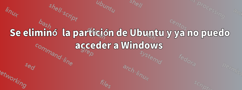 Se eliminó la partición de Ubuntu y ya no puedo acceder a Windows 