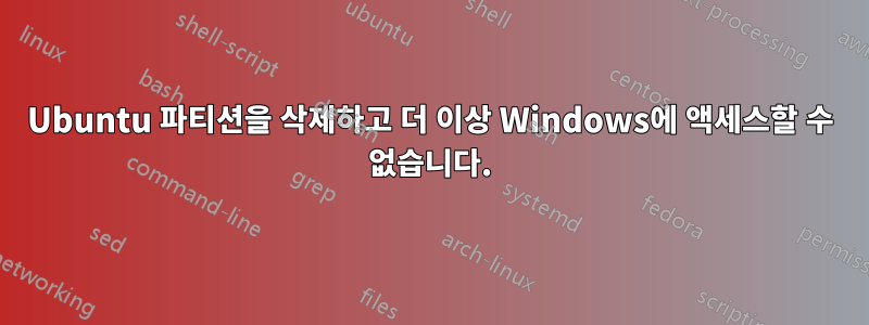 Ubuntu 파티션을 삭제하고 더 이상 Windows에 액세스할 수 없습니다.