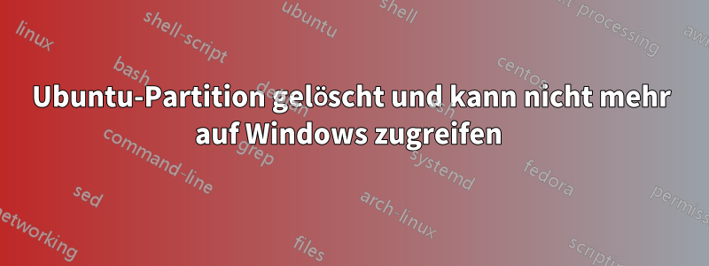 Ubuntu-Partition gelöscht und kann nicht mehr auf Windows zugreifen 