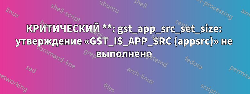 КРИТИЧЕСКИЙ **: gst_app_src_set_size: утверждение «GST_IS_APP_SRC (appsrc)» не выполнено